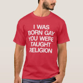 IK WAS BORN GAY, JE HEBT DE RELIGING GEHAALD. T-SHIRT (Voorkant)