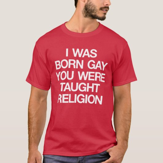 IK WAS BORN GAY, JE HEBT DE RELIGING GEHAALD. T-SHIRT (Voorkant)