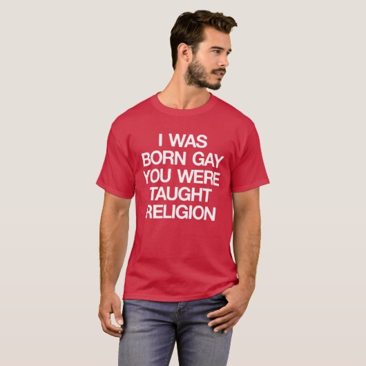 IK WAS BORN GAY, JE HEBT DE RELIGING GEHAALD. T-SHIRT (Voorkant volledig)