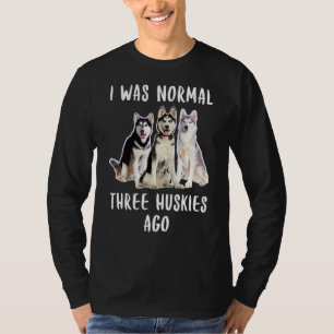 Ik was de normale drie Huskies Ago Funny Dog Lover T-shirt