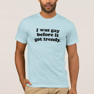 Ik was homo voor het trendy werd. t-shirt