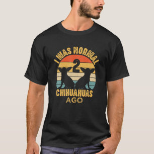 Ik was normaal 2 Chihuahuas Ago Funny Chihuahua Do T-shirt