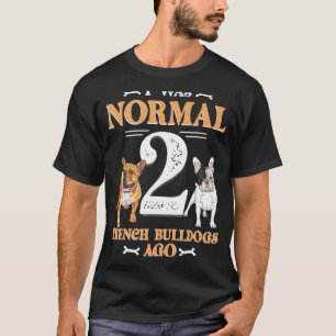 Ik was normaal 2 Franse Bulldog Ago Funny Pet Dog T-shirt