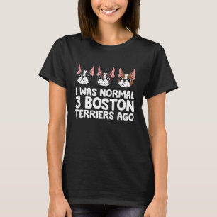 Ik was normaal 3 Boston Terriers Ago Boston Terrie T-shirt