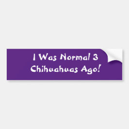 Ik was normaal 3 Chihuahuas Ago!!! Car Bumper Stic Bumpersticker