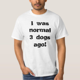 Ik was normaal 3 honden geleden:) t-shirt