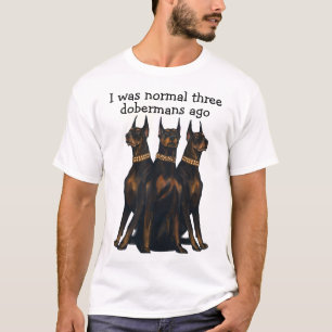 Ik was normaal drie dobermans geleden. t-shirt