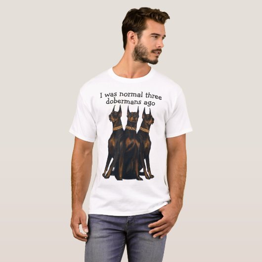 Ik was normaal drie dobermans geleden. t-shirt (Voorkant volledig)