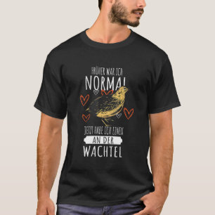 Ik was normaal nu ik er een heb op de kwartel. t-shirt