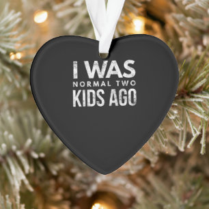 Ik was normaal twee kinderen geleden... grappig.. ornament