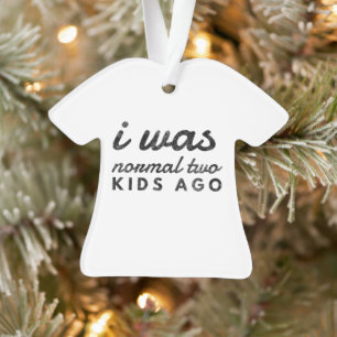Ik was normaal twee kinderen geleden grappige moed ornament