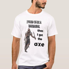 Ik was ooit een barbaar, toen kreeg ik de bijl! t-shirt