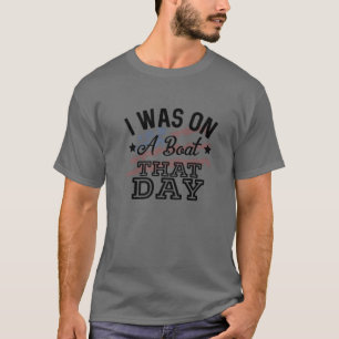 Ik was op die dag op een boot. t-shirt