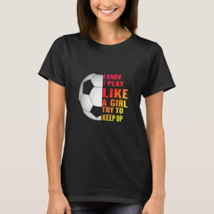 Ik weet dat ik speel als een meisje die de Voetbal T-shirt
