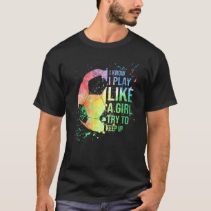 Ik weet dat ik speel als een meisje die de Voetbal T-shirt