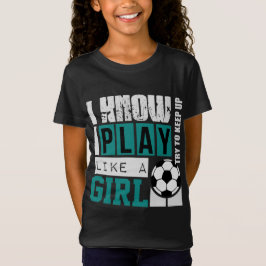 ik weet dat ik speel als een meisje voetbal t-shirt