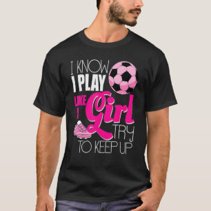 Ik weet dat ik voetbal speel als een meisje Vrouwe T-shirt