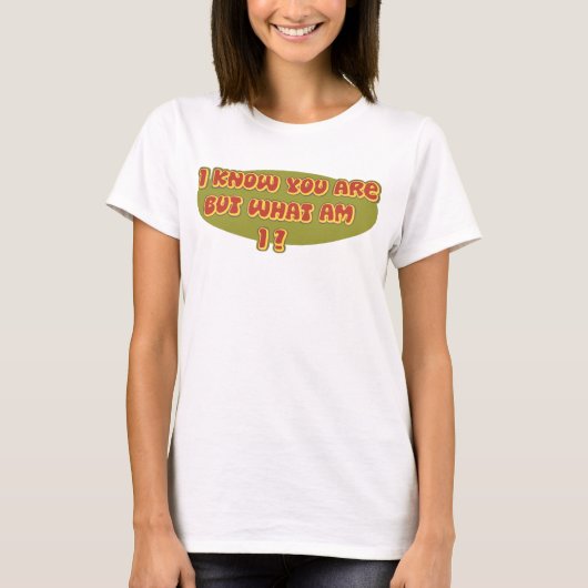 Ik weet dat je bent, maar wat ben ik? t-shirt (Voorkant)