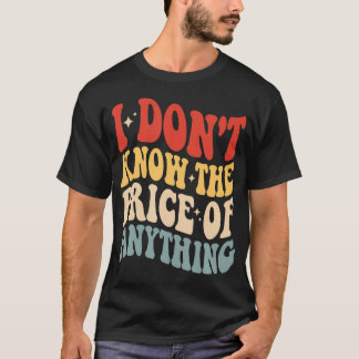 Ik Weet De Prijs Van Niets Grappige Humor T-shirt