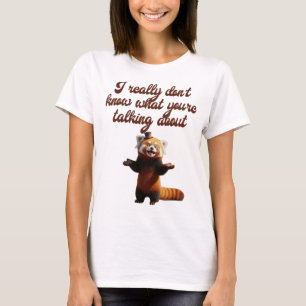 Ik weet echt niet waar je het over hebt t-shirt