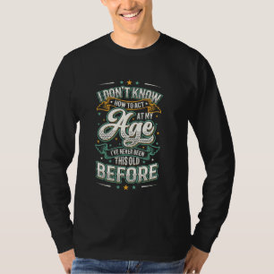 Ik weet niet hoe ik moet handelen op mijn leeftijd t-shirt