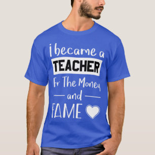Ik werd een leraar voor het geld en de faam t-shirt
