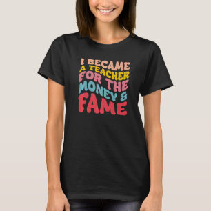 Ik werd leraar voor het geld en de faam t-shirt