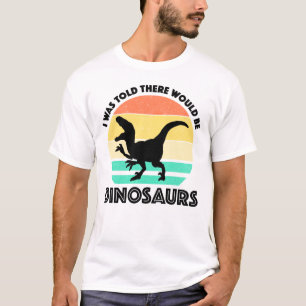 Ik werd verteld dat er dinosauriërs zouden zijn t-shirt