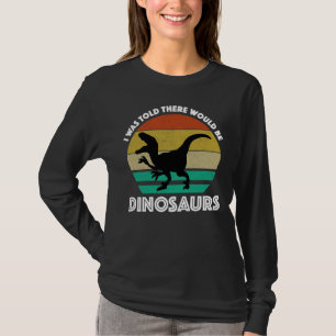 Ik werd verteld dat er dinosauriërs zouden zijn t-shirt