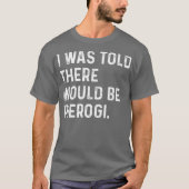 Ik werd verteld dat Pierogi Poolse grappenmaker zo T-shirt (Voorkant)
