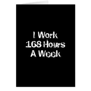 Ik werk 168 uur per week.