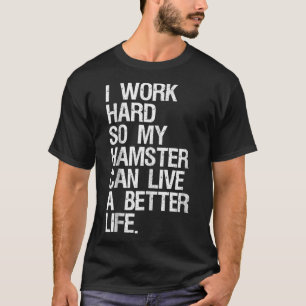 Ik werk hard zodat mijn hamster een beter leven ka t-shirt