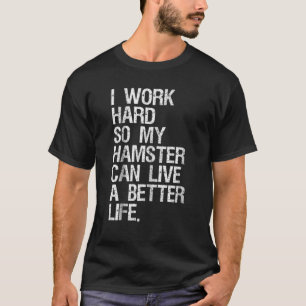 Ik werk hard zodat mijn hamster een beter leven ka t-shirt