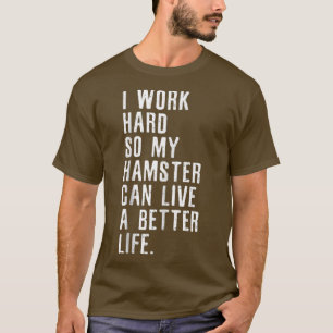 Ik werk hard zodat mijn hamster een beter leven ka t-shirt