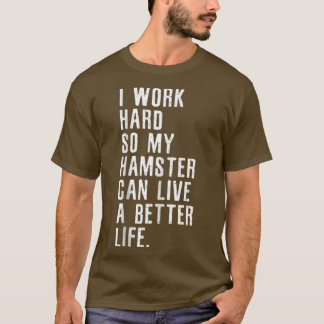 Ik werk hard zodat mijn hamster een beter leven ka t-shirt