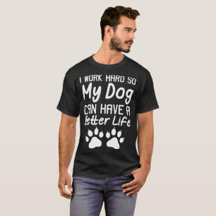 Ik werk hard zodat mijn hond een beter leven kan h t-shirt