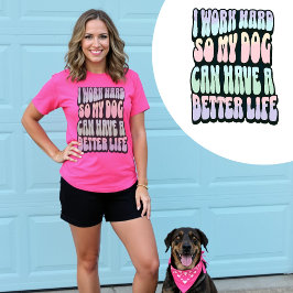Ik werk hard zodat mijn hond een beter leven kan h t-shirt