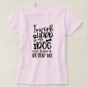 Ik werk hard zodat mijn hond een beter leven kan h t-shirt