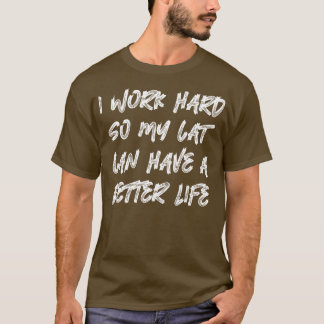 Ik werk hard zodat mijn kat een beter leven kan he t-shirt