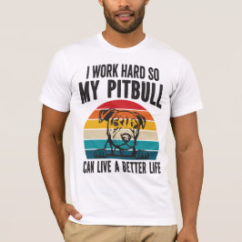 Ik werk hard zodat mijn Pitbull een beter leven ka T-shirt