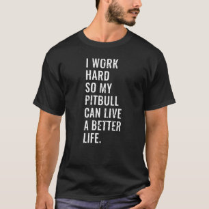 Ik werk hard zodat mijn Pitbull een beter leven ka T-shirt