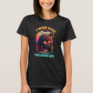 Ik werk hard zodat mijn poedel het goede leven kan t-shirt