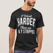 Ik werk harder dan een lelijke Stripper T-shirt (Voorkant)