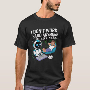 Ik werk niet meer hard… Ik vraag het gewoon netjes T-shirt