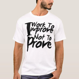 Ik werk om te verbeteren, niet om te bewijzen t-shirt