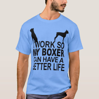 Ik werk zo dat mijn boxer een beter leven kan hebb t-shirt