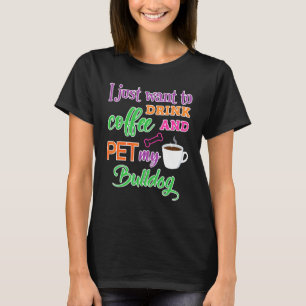Ik wil alleen maar koffie Drinken en mijn bulledog T-shirt