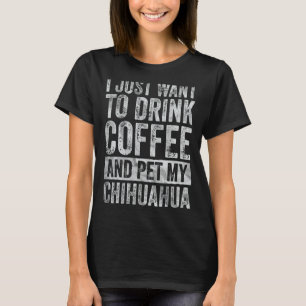 Ik wil alleen maar koffie Drinken en mijn Chihuahu T-shirt