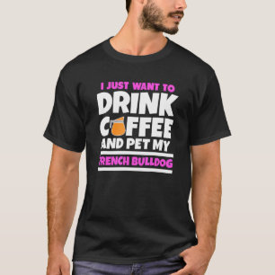 Ik wil alleen maar koffie Drinken en mijn Franse b T-shirt