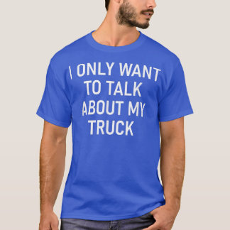 Ik wil alleen maar praten over mijn vrachtwagen, g t-shirt